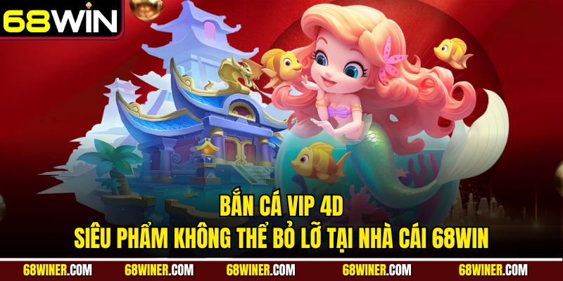 Bắn cá VIP 4D và siêu phẩm không thể bỏ lỡ tại nhà cái 68win