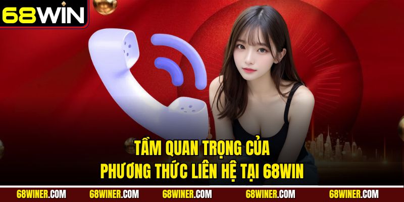 Tầm quan trọng của phương thức liên hệ tại 68Win