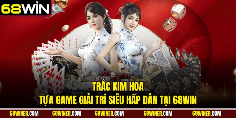 Trắc Kim Hoa: Tựa game giải trí siêu hấp dẫn tại 68win